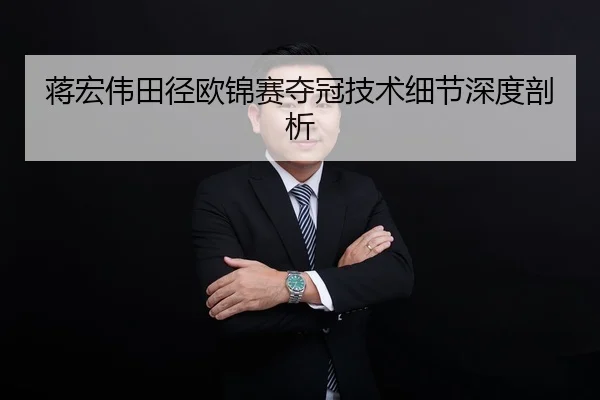 蒋宏伟田径欧锦赛夺冠技术细节深度剖析