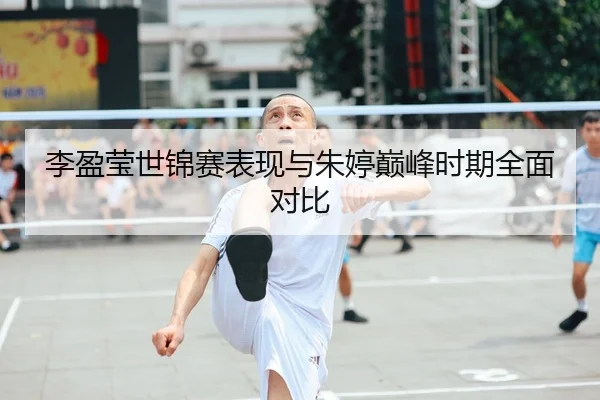 李盈莹世锦赛表现与朱婷巅峰时期全面对比